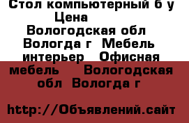 Стол компьютерный б/у › Цена ­ 3 500 - Вологодская обл., Вологда г. Мебель, интерьер » Офисная мебель   . Вологодская обл.,Вологда г.